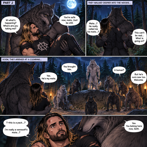 (Quick Recap!) Seth Rollins was lost in the woods at night,he encountered a werewolf,got scared and ran,tripped and rolled on a steep hill,Injured his ankle and hit his head at the bottom,werewolf caught up to him,sniffed him and called him his mate,lifted him in his arms and walked into the woods. (Now onto part 2 of the werewolf x human story!).The werewolf was walking in the woods while holding Seth in his arms.Seth was confused as to what’s going on.They arrived at a clearing where the other werewolves were