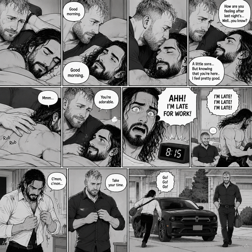 (Part 5). Still at Jon Moxley’s house. The next morning,Seth Rollins was asleep in Jon’s bed after last night’s activity. After a while Seth woke up,Jon was awake Before Seth was. “Good morning” Jon said softy. “Good morning” Seth Said Softly. Jon gently kissed Seth’s forehead. “How are you feeling after last night’s…Well..you know?” Jon asked. “A little sore…But knowing that you’re here..I feel pretty good” Seth said Softly. Jon gently rubbed Seth’s back. Seth hummed softly. Jon smiled softly. “You’re adorable” Said Jon. Seth blushed a little. Seth then looked at the alarm clock…then his eyes widened in horror…it was 8:15. “AHH!,I’M LATE FOR WORK!” Seth yelled then scrambled out of bed to get dressed. Jon just sat there a little amused. Seth was getting dressed frantically. Jon calmly got up and got dressed. Afterwards Seth Runs to Jon’s car while Jon calmly walked behind