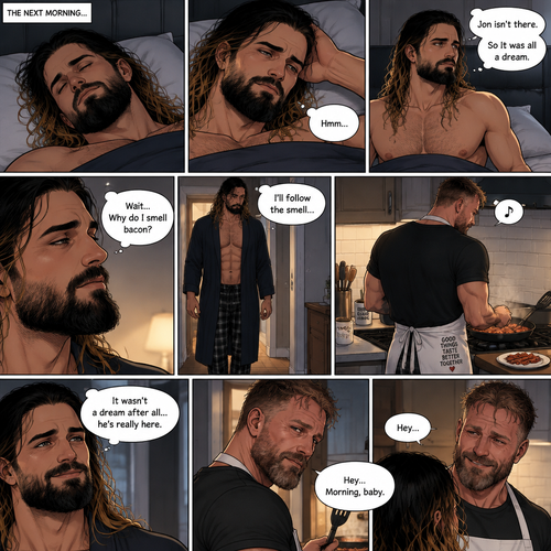 (Recap). Seth Rollins was asleep in his bed after finding out Jon Moxley A.K.A the joker had escaped the asylum on a news report,then he was woken up by a noise coming from downstairs,He grabbed a bat and walked downstairs,when He got downstairs…he noticed…one of the windows in the living room was open,He got spooked,He ran to his home phone to call the police,but before he picked up the phone….someone grabbed him from behind,“Help!” Seth yelled,The person covered Seth’s mouth,Then he whispered in Seth’s ear “shh,it’s just me baby,it’s just me”,Seth recognized the voice….It was Jon Moxley,He removed his hand from Seth’s mouth,He wrapped his arms around Seth,“I missed you so much baby” Jon said Softly,Seth dropped the bat,Then tears rolled down his face,He wrapped his arms around Jon tightly while tears were still pouring down his face as if he were afraid that Jon was gonna be taken away from him again,Jon Gently rubbed Seth’s back,“Oh baby,my poor baby,It’s ok,I’m right here,I’m not leaving you,not ever again” Jon said softly. (And now part 3). The next morning,Seth was asleep in his bed. He slowly woke up. He looked at his surroundings…Jon wasn’t there. “So It was all a dream” Said Seth. He sighed,then…he smelled something. “Why do I smell bacon?” Seth asked himself. He got up and followed the smell to the kitchen,Then…he sees Jon making breakfast while humming a tune. Seth smiled. “It wasn’t a dream after all…he’s really here” Seth said in his mind. Jon eventually noticed Seth