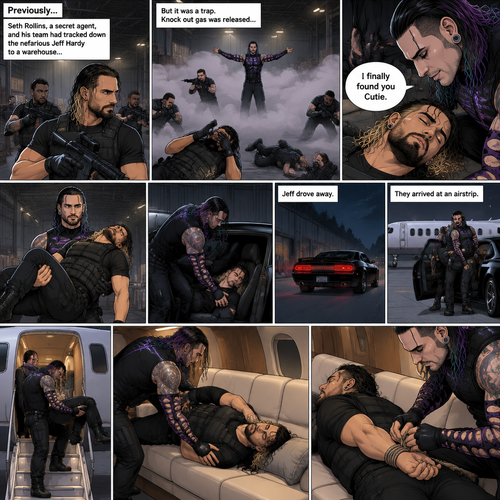 (Previously) Seth Rollins (A secret agent) and his team of agents had tracked down the nefarious Jeff Hardy to a warehouse…Only for it to be a trap,Knock out gas was released,All the agents coughed and lost consciousness,Jeff walked to the unconscious Seth and said “I finally found you Cutie”,He lifted Seth in his arms and put him in the passenger seat in his car and Drove away. (Now onto part 2). They arrived at some sort of airstrip,Jeff got out of the car,Walked to the passenger seat,Lifted the unconscious Seth in his arms again and walked to the jet. He got in and laid Seth down on the sofa in the jet. He then tied his wrists with rope