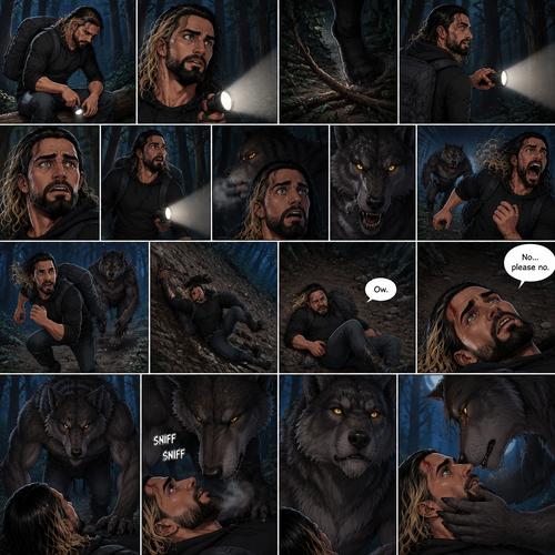 Seth Rollins was lost in the middle of the woods at night,The only this has right now is a backpack and a flashlight.He was about to take a break…then he heard something stepping on a twig.He looked around for the source pointing his flashlight,Then he heard something moving in the woods,He was looking frantically.He was about to give up….then he felt something breathing on him,his heart was beating loudly,He turned around slowly while pointing his flashlight…it was….A werewolf!!.Seth Yelled in fear and ran.The werewolf chased after him,It was gaining on Seth…but he wasn’t about to give up now..so he kept running.Seth was still running….then he tripped and rolled down a steep hill,He sprained his ankle on the way down…and then he hit his head at the bottom of the hill. “Ow” said Seth.He rolled on his back,His head and his ankle were hurting.The werewolf caught up to him. “No…please no” said Seth. The werewolf slowly walked up to him,Then it slowly got on top of him.he braced himself,He thought the werewolf was gonna eat him….But….it didn’t happen…instead…the werewolf leaned forward and sniffed him.The werewolf snapped his head up to look at Seth afterwards.The werewolf then gently placed his hand on Seth’s jaw making him look up at him