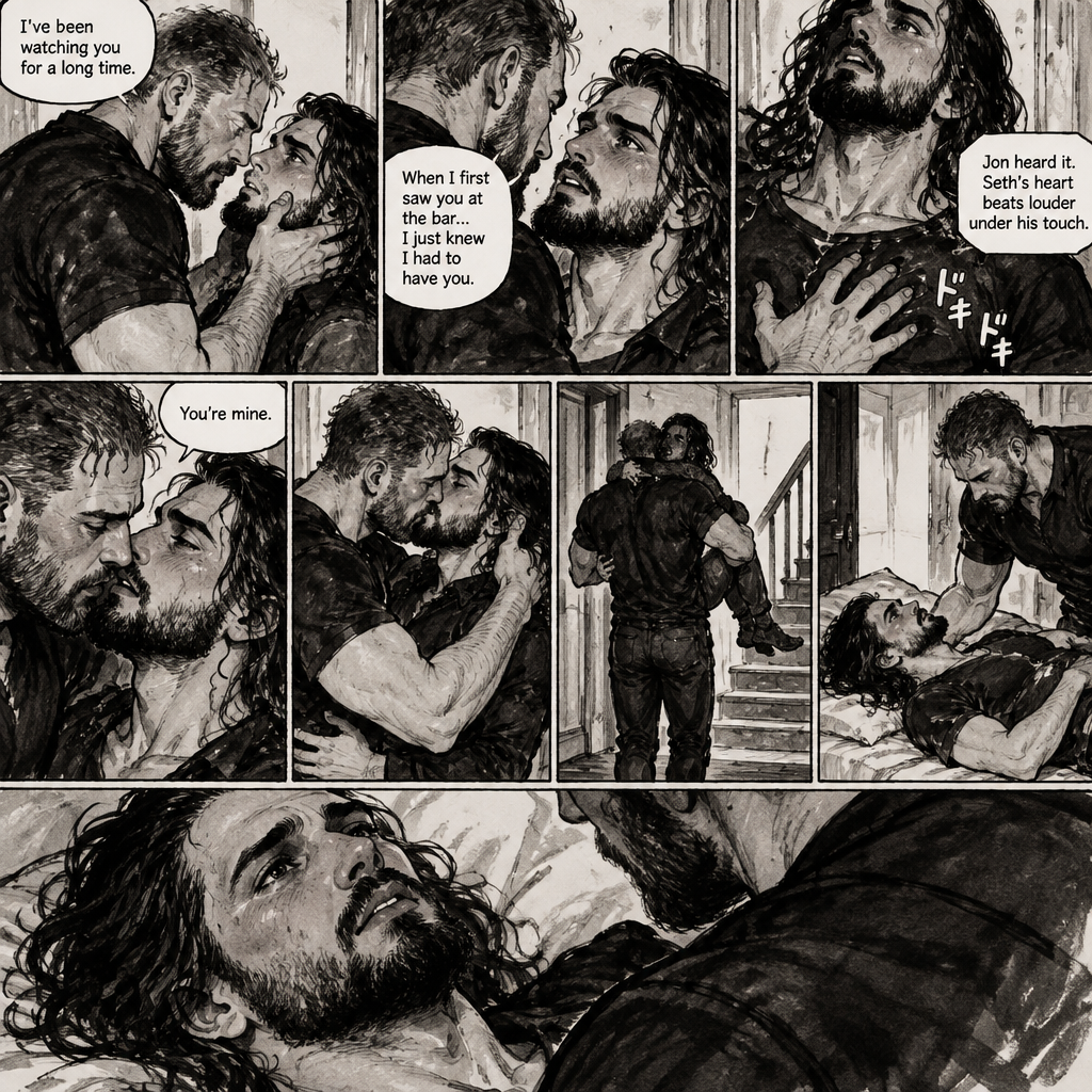 (Part 4). Still at Jon Moxley’s house. Jon had Seth Rollins pinned to the wall. Seth’s flustered. Jon gently put his hand on Seth’s jaw. “I’ve been watching you for a long time” said Jon. “When I first saw you at the bar…I just knew I had to have you” Jon continued. Seth’s heart fluttered. Jon heard it,He gently placed his hand on Seth’s chest to feel his heart beat. Seth’s heart beats louder under his touch. Seth is flustered. Jon slowly leans forward towards Seth. “You’re mine” Jon said Softly. Then Jon kissed Seth. He wrapped his arm around Seth’s waist. After a while He lifted Seth in his arms,He walked upstairs to his bedroom. He gently puts Seth on the bed. Seth Looks up at Jon