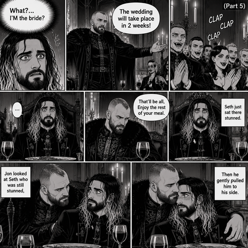 (Recap)Jon Moxley (The vampire king) and Seth Rollins (The vampire hunter…well now The bride Of Jon Moxley) arrived at the feast in the dining room,They sat down at the head of the table,Seth was nervous when the other vampires were staring at him,Jon gently held Seth’s hand and whispered that he was doing good,Seth relaxed,after an hour Jon stood up and dropped a bombshell,”With out further ado…behold…My bride!” Jon said while gesturing to Seth,Seth was shocked. (And now part 5). Seth couldn’t believe it. “What?…I’M the bride?” Seth said in his mind. “The wedding will take place in 2 weeks!” Jon announced. The vampires clapped. Seth just sat there stunned. “That’ll be all,Enjoy the rest of your meal” Jon said and then sat down. He looked at Seth who was still stunned,Then he gently Pulled him to his side