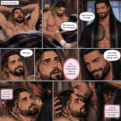 Part 3 of the Werewolf x Human story.Still in the alpha werewolf’s den.The next morning,Seth Rollins woke up,He slowly sat up,Then he yawned and stretched his arms out.He checked his bandaged ankle (Witch he sprained while he tried to run from the alpha werewolf the first time they met btw).Then he heard the alpha werewolf’s voice in a sweet tone “Good morning my mate”. Seth smiled. “Morning” said Seth.He looked up at him…He was stunned by what he was seeing.It was indeed the alpha werewolf (Roman Reigns),Except he’s in his human form.Seth was flustered by how handsome the alpha looked.Roman smiled.”Like what you see my darling mate?” Asked the alpha.Seth’s heart fluttered.Roman gently kissed Seth’s forehead