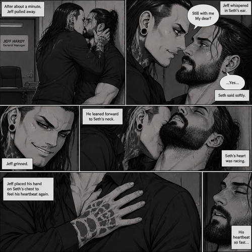 (Part 4 of the Vampire x human story). Still in Jeff Hardy’s office. Jeff was still Kissing Seth Rollins against the wall. After about a minute,Jeff pulled away. Jeff whispered in Seth’s ear “Still with me My dear?” Jeff asked softly. “…Yes…” Seth said softly. Jeff grinned. He leaned forward to Seth’s neck. Seth’s heart was racing. Jeff placed his hand on Seth’s chest to feel his heartbeat again