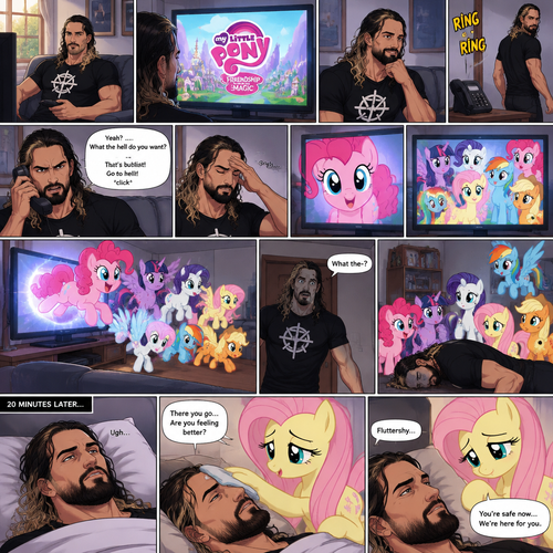 It was a sunny afternoon,Seth Rollins was watching tv,Then my little pony came on. Curiosity got the better of him so he watched,He ended up enjoying the show.Then his home phone rang,He sighed and got up to answer it,Then….Pinkie Pie started looking at Seth through the screen while he wasn’t looking.She showed Twilight,Rarity,Fluttershy,Rainbow Dash and Applejack.Seth seemed upset with someone on the phone,He cursed at the caller and then hung up angrily,He sighed.The ponies noticed he was upset…so…they decided to cheer him up,So….They jumped through the tv screen!!! Seth heard a noise coming from the living room. “What the-?” Said Seth.He went to investigate,He couldn’t believe what he sees in front of him,The mane 6…actually in his living room,He was so shocked….That he fainted.20 minutes later,He slowly woke up in his room to someone gently wipe his forehead with a cool wet cloth,It was Fluttershy