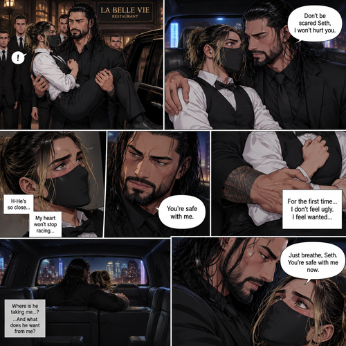 (Recap) Seth Rollins is a waiter at a restaurant,He’s wearing a mask that covers his face because all his life he was told he was ugly and he believed them,He’s also was even too afraid to look at mirrors,Then Roman Reigns (Mafia Boss) and his men walked in and sat down at a table,He wanted to see Seth personally,Seth was nervous but walked over here,Roman wrapped his arm around Seth’s waist and pulled him onto his lap,Seth gasped softly,Roman stated that he’s been Looking for Seth,Seth was confused,The manager walked over and was about to lecture Seth but Roman’s men pointed their weapons at him,Roman gave him a cold look and said “Don’t”,The manager got spooked and walked away,Roman looked back at Seth,Seth’s heart was racing. (And now part 3). Roman got up with Seth in his arms and walked out to his limousine. He put Seth on the seat,Then he got in and sat beside him. The driver drove away. Roman Wrapped his arm around Seth. “Don’t be scared Seth,I won’t hurt you” Roman Said softly