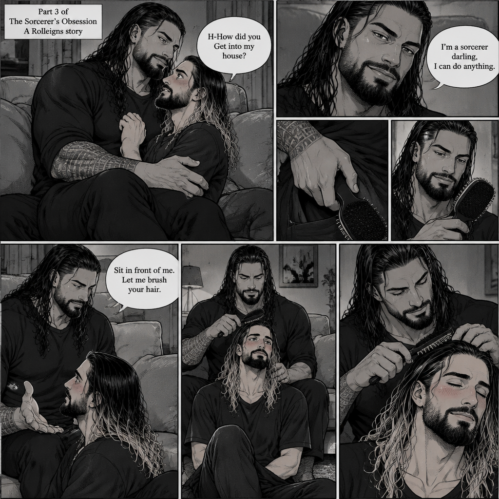 (Part 3 of the Sorcerer’s obsession,A Rolleigns story). Roman Reigns (The sorcerer) Was sitting on Seth Rollins’s couch in Seth Rollins’s house with Seth Rollins on his lap. Seth was blushing. “H-How did you Get into my house?” Seth asked nervously. “I’m a sorcerer darling,I can do anything” Said Roman. Roman reached into his pocket and grabbed Seth’s hairbrush. Roman motioned for Seth to sit in front of him on the floor so he could brush his hair. Seth sits in front of Roman on the floor. Roman brushes Seth’s hair