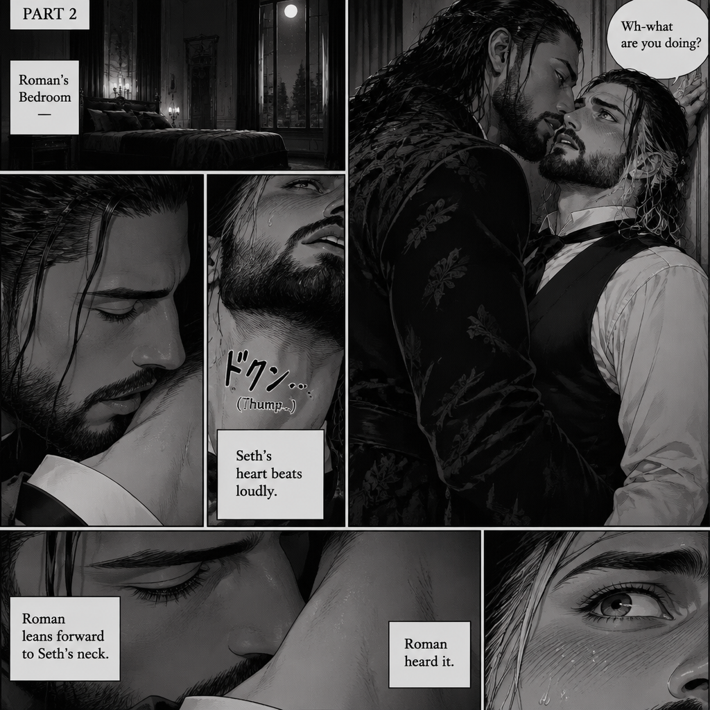 Part 2 of the Vampire x Butler story. Seth Rollins (The butler) was backed against the wall By Roman Reigns (The master of the house) in Roman’s bedroom. “Wh-what are you doing?” Seth asked nervously.Roman leaned forward to Seth’s neck.Seth’s heart beats loudly. Roman heard it