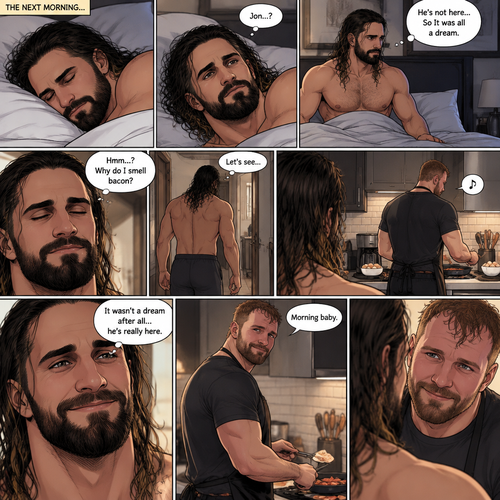 (Recap). Seth Rollins was asleep in his bed after finding out Jon Moxley A.K.A the joker had escaped the asylum on a news report,then he was woken up by a noise coming from downstairs,He grabbed a bat and walked downstairs,when He got downstairs…he noticed…one of the windows in the living room was open,He got spooked,He ran to his home phone to call the police,but before he picked up the phone….someone grabbed him from behind,“Help!” Seth yelled,The person covered Seth’s mouth,Then he whispered in Seth’s ear “shh,it’s just me baby,it’s just me”,Seth recognized the voice….It was Jon Moxley,He removed his hand from Seth’s mouth,He wrapped his arms around Seth,“I missed you so much baby” Jon said Softly,Seth dropped the bat,Then tears rolled down his face,He wrapped his arms around Jon tightly while tears were still pouring down his face as if he were afraid that Jon was gonna be taken away from him again,Jon Gently rubbed Seth’s back,“Oh baby,my poor baby,It’s ok,I’m right here,I’m not leaving you,not ever again” Jon said softly. (And now part 3). The next morning,Seth was asleep in his bed. He slowly woke up. He looked at his surroundings…Jon wasn’t there. “So It was all a dream” Said Seth. He sighed,then…he smelled something. “Why do I smell bacon?” Seth asked himself. He got up and followed the smell to the kitchen,Then…he sees Jon making breakfast while humming a tune. Seth smiled. “It wasn’t a dream after all…he’s really here” Seth said in his mind. Jon eventually noticed Seth. He smiled softly. “Morning baby” Said Jon