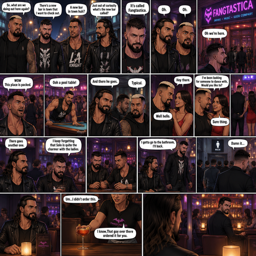Seth Rollins and his Friends Finn Bálor,Solo Sikoa and LA knight are walking down the road at night. “So..what are we doing out here again?” Solo asked. Finn sighed. “There’s a new bar in town that I want to check out” said Finn “A new bar in town huh?” Said LA knight. “Yep” said Finn. “Just out of curiosity what’s the new bar called?” Asked Seth. “It’s called Fangtastica” said Finn. “Oh” Said Seth and Solo. Finn looked up. “Oh we’re here” said Finn. They head inside. “WOW This place is packed” said LA knight. Then LA knight noticed a pool table. “Ooh a pool table” Said LA knight as he runs to it. “And there he goes” Said Seth. “Typical” said Solo. Seth,Finn and Solo head to a bar table,Then a young woman approached Solo. “Hey there” said the woman. “Well hello” said Solo. “I’ve been looking for someone to dance with,Would you like to?” Asked the woman. “Sure thing” said Solo. They head to the dance floor. “There goes another one” said Seth. “I keep forgetting that Solo is quite the charmer with the ladies” said Finn. Finn and Seth stayed seated at the bar table trying to figure out what to have. “I gotta go to the bathroom,I’ll back” said Finn. He got up and walked to the men’s washroom….but when he got there he discovered a problem….the line for it was too long,He cursed. Seth sat alone at the bar table,Then a server put a drink in front of him on the table. Seth was confused. “Um…I didn’t order this” Seth said to the server. “I know,That guy over there ordered it for you” The server said to Seth while pointing to the person