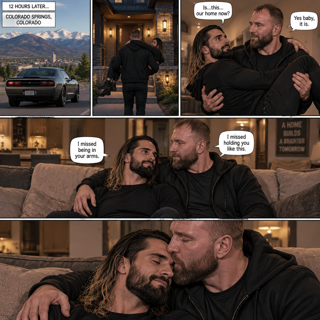 (Recap) Seth Rollins and Jon Moxley had an emotional reunion in an alley away,Jon carried Seth to his car,he put him in the passenger seat and Drove,12 hours have passed,they’re in Colorado Springs,Colorado,Jon was still driving and Seth was asleep in the passenger seat,he arrived at a house and parked the car,he got out and walked to the passenger side,he gently shook Seth awake,he lifted Seth in his arms and walked to the house. (And now part 3). Jon entered the house with Seth in his arms. Seth looks at the place. “Is…this…our home now?” Seth asked. Jon smiled softly. “Yes baby,it is” Jon said softly. Seth smiled softly. Jon gently puts Seth down on the couch. He sits next to Seth. He wrapped his arm around Seth. They cuddled on the couch. “I missed holding you like this” Jon said softly. “I missed being in your arms” Seth said softly. Jon kissed Seth’s forehead softly