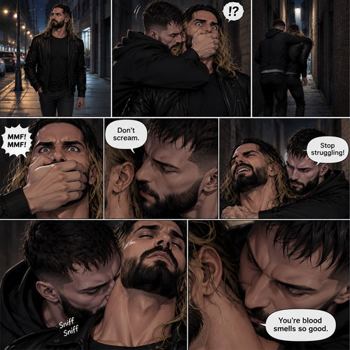 Seth Rollins was walking down a sidewalk alone at night,Then…Someone (Finn Bálor) grabbed him from behind and pulled him into an alleyway. Seth tried to yell for help but the person Covered his mouth with his hand. The person whispered in Seth’s ear “Don’t scream”. Seth struggled but the person was somehow stronger than him. “Stop struggling!” The person said with an irritated tone. Seth was breathing heavily. The person sniffed Seth’s neck. “You’re blood smells so good” Said the person