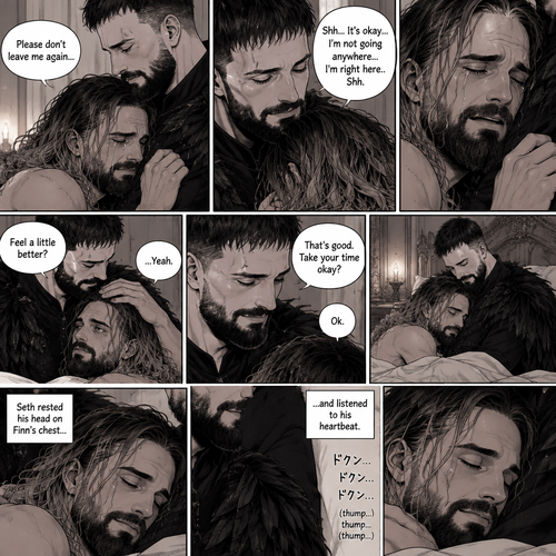 (Recap). Seth Rollins was taken from his tent by the mysterious creature (Finn Bálor) while he was asleep,Seth woke up in a royal bedroom,The mysterious creature walked in,Seth was scared,The mysterious creature gently placed his hand on Seth’s cheek,Seth’s body strangely relaxed under The creature’s touch,Seth had no idea why,Seth thought there was something familiar about the creature almost as if he’s met him before,Then the creature spoke “Remember me?”,After he heard the creature’s voice memories flashed in Seth’s mind,They were of himself and Finn Bálor,From enemies to friends And the time they got drunk at a bar and got a little TOO close,All those memories hit Seth all at once,He was getting a little overwhelmed,Then He finally spoke “Finn?”,Finn smiled and nodded,Tears welled up in Seth’s eyes,Finn gently pulled Seth into a hug as Seth started crying,He gently rubbed Seth’s back,”I thought you died because of me” Seth said while sobbing,Finn remembers the car accident they were in,”Shh…it’s okay…I’m here” Finn said softly. (And now part 4). Seth was still crying. Finn gently rubbed his back. Seth was holding onto Finn tightly…as if he was scared that Finn would disappear from him again. “Please don’t leave me again” Seth said through his tears. “Shh…It’s okay…I’m not going anywhere…I’m right here..Shh” Finn said softly. After a while,Seth slowly stopped crying. Finn gently stroked Seth’s hair. “Feel a little better?” Finn asked softly. Seth nodded slowly. “That’s good,Take your time okay?” Finn said softly. “Ok” Seth said softly. They relaxed for a while. Seth rested his head on Finn’s chest and listened to his heartbeat
