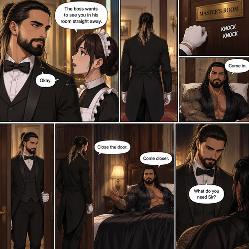 Seth Rollins was working as a butler at a mansion,Then one of the maids walked up to him. “The boss wants to see you in his room straight away” Said the maid.Seth nods in response,He walks to the boss’s Room.He knocks on the door. “Come in” said the boss. Seth opened the door and walked inside.The boss (Roman Reigns was sitting on the bed). “Close the door” Roman said.Seth closed the door.Roman motioned for Seth to come closer,Seth does what Roman asked.Seth got a little nervous but he kept his cool. “What do you need Sir?” Asked Seth