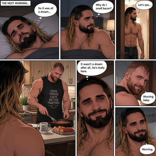 (Recap). Seth Rollins was asleep in his bed after finding out Jon Moxley A.K.A the joker had escaped the asylum on a news report,then he was woken up by a noise coming from downstairs,He grabbed a bat and walked downstairs,when He got downstairs…he noticed…one of the windows in the living room was open,He got spooked,He ran to his home phone to call the police,but before he picked up the phone….someone grabbed him from behind,“Help!” Seth yelled,The person covered Seth’s mouth,Then he whispered in Seth’s ear “shh,it’s just me baby,it’s just me”,Seth recognized the voice….It was Jon Moxley,He removed his hand from Seth’s mouth,He wrapped his arms around Seth,“I missed you so much baby” Jon said Softly,Seth dropped the bat,Then tears rolled down his face,He wrapped his arms around Jon tightly while tears were still pouring down his face as if he were afraid that Jon was gonna be taken away from him again,Jon Gently rubbed Seth’s back,“Oh baby,my poor baby,It’s ok,I’m right here,I’m not leaving you,not ever again” Jon said softly. (And now part 3). The next morning,Seth was asleep in his bed. He slowly woke up. He looked at his surroundings…Jon wasn’t there. “So It was all a dream” Said Seth. He sighed,then…he smelled something. “Why do I smell bacon?” Seth asked himself. He got up and followed the smell to the kitchen,Then…he sees Jon making breakfast while humming a tune. Seth smiled. “It wasn’t a dream after all…he’s really here” Seth said in his mind. Jon eventually noticed Seth. He smiled softly. “Morning baby” Said Jon. “Morning” Said Seth