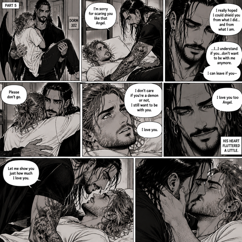 (Recap). Seth Rollins (College student) and Damien Priest (The bad boy) had been dating for 3 months now,Damien had been acting strangely possessive and protective of Seth,Anyone who ever picked on Seth had mysteriously disappeared,Nobody knew why,One night Seth just finished his homework assignment,He was about to get ready for bed,then he heard a scream,He ran outside to investigate,When he got to the source of the scream he saw A petty thief Getting attacked by some sort of demon,Seth got scared,The demon noticed Seth,Seth stumbled backward,The demon slowly walked towards Seth as if it didn’t want to scare him any further,Seth’s heart was pounding with fear,Then the demon spoke “Angel”,Seth’s eyes widened,There was only one person who calls him Angel,“Damien?” Seth asked,Damien Gently picked Seth up in his arms,He walked towards the dorm room with Seth In his arms. (And now Part 5). He arrived at the dorm room with Seth in his arms. He gently put Seth down on the bed. “I’m sorry for scaring you like that Angel” Damien said softly. “I really hoped I could shield you from what I did…and from what I am” Damien continued softly. Seth could tell that Damien was guilty. “..I…I understand if you…don’t want to be with me anymore” Damien said with a sad tone. “I can leave if you-“ Seth cuts Damien off with a hug. “Please don’t go” Seth said softly. Damien hugged him back. “I don’t care if you’re a demon or not,I still want to be with you” Seth said Softly. Damien’s heart fluttered a little. “I love you” Seth said Softly. Damien smiled softly. “I love you too Angel” Damien said softly. He gently pushed Seth on his back on the bed. “Let me show you just how much I love you” Damien said Seductively. Then he kissed Seth. (End of part 5)