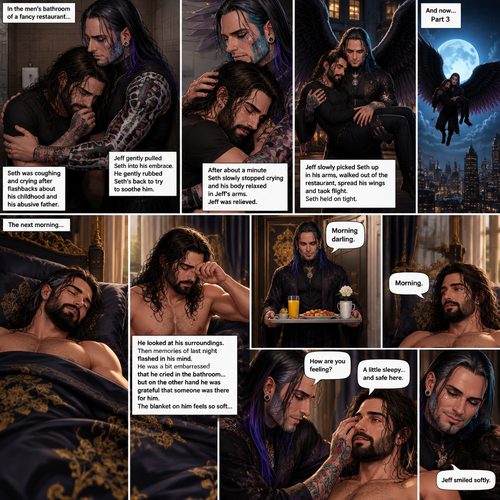 (Recap) Jeff Hardy (The dark angel king) was comforting Seth Rollins in the men’s bathroom of a fancy restaurant after Seth had a panic attack after flashbacks about his childhood and his abusive father,Jeff gently pulled Seth into his embrace,He gently rubbed Seth’s back to try to soothe him while Seth was coughing and crying,After about a minute Seth slowly stopped crying and his body relaxed in Seth’s arms,Jeff was relieved,Jeff slowly picked Seth up in his arms,he walked out of the restaurant,spread his wings and took flight,Seth held on tight. (And now part 3). The next morning,Seth was asleep in Jeff’s royal bedroom,After awhile he  woke up. He slowly sat up,then he rubbed his eyes. He looked at his surroundings,Then memories of last night flashed in his mind. He was a bit embarrassed that he cried in the bathroom…but on the other hand he was grateful that someone was there for him. The blanket on him feels so soft,Then the door opened,Jeff walked in with a trey of food in his hands. “Morning darling” said Jeff. “Morning” Seth said in a sleepy voice. Jeff put the trey of food on the nightstand,then he   Gently caressed Seth’s cheek. “How are you feeling?” Jeff asked softly. “A little sleepy…and safe here” Seth said. Jeff smiled softly 