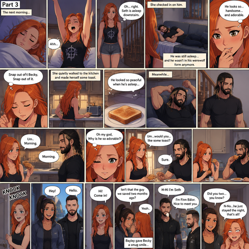 (Part 3 of the werewolf x human story) The next morning,Becky Lynch was asleep in her bed. Then she woke up. She got up and stretched her arms. She walked downstairs…then she remembered that the Werewolf (Seth Rollins) was asleep downstairs. She checked in on him. He was still asleep…and he wasn’t in his werewolf form anymore. She couldn’t help but look at him…and blush. “He looks so…handsome…and adorable” Becky said to herself. Then she shook her head. “Snap out of it Becky,Snap out of it” Becky said to herself. She quietly walked to the kitchen and made herself some toast. She couldn’t help but think about how peaceful he looked when he’s asleep. Meanwhile,The man woke up. He slowly gets up and stretched his arms,Then he walks to the kitchen. Becky notices him. “Um..Morning” Said Becky. The man Smiled softly. “Morning” The man said softly. “Oh my god,Why is he so adorable?!” Becky thought to herself. “Um…would you…like some toast?” Becky asked. “Sure” said the man. Becky makes some toast. They ate. Then there was a knock on the door. Becky opened the door…it’s Bayley..and Finn Bálor. They say hello. Becky says hello back. They asked if they can come in. She lets them in. They walked inside. They noticed the man in her kitchen. The man said hello awkwardly. Bayley whispered in Becky’s ear “Isn’t that the guy we saved two months ago?”. “Yeah” Becky whispered back. Finn introduced himself to the man. “H-Hi I’m Seth” said Seth. Bayley gave Becky a smug smile. “Did you two…you know” said Bayley. Becky caught on. “N-No…he just stayed the night,that’s all” Said Becky. (End of part 3)