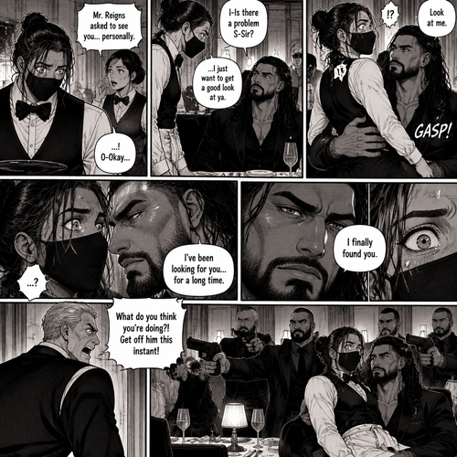 (Recap) Seth Rollins is a waiter at a restaurant,He’s wearing a mask that covers his face because all his life he’s been told he was ugly,He believed it,He’s also too afraid to look at mirrors,One night he was working as usual,then a group of men walked in amongst them was Roman Reigns (Feared mafia Boss) and took a seat,One of the waitresses told Seth that Roman asked to see him personally,Seth was nervous. (And now part 2). Seth nervously walked over to Roman’s table. “I-Is there a problem S-Sir?” Seth asked nervously. “…I just want to get a good look at ya” said Roman. Seth’s eyes Widened.  Roman wrapped his arm around Seth’s waist and pulled him onto his lap. Seth gasped. “Look at me” Roman commanded. Seth looked at him. “I’ve been looking for you…for a long time” Said Roman. Seth was confused. “I finally found you” Said Roman. The manager walked in and was about to lecture Seth…But Roman’s men pointed their weapons at him