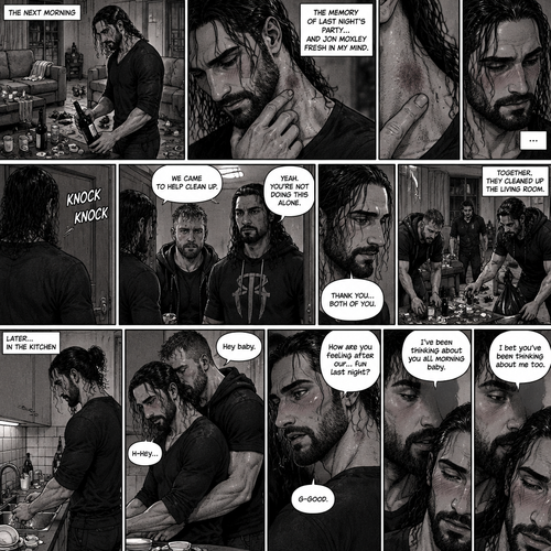(Part 2) Seth Rollins was cleaning up the mess after last night’s party in his house. His fingers traced on one of the hickeys on his neck. The memory of last night’s party…and Jon Moxley Fresh in his mind. Seth blushed a little,Then there was a knock on the door. Seth walked to the door and answered it,It was Jon and Roman Reigns. They came to help Seth clean up. Seth was thankful for that. They cleaned up the living room. Seth walked to the kitchen to clean the dishes. Jon silently walked to the kitchen and stood behind Seth,Then he wrapped his arms around Seth’s waist. Seth gasped softly. “Hey baby” Jon whispered seductively in Seth’s ear. Seth blushed. “H-Hey” Seth said nervously. “How are you feeling after our…Fun last night?” Jon asked softly. “G-Good” Seth said Softly and nervously. Jon whispered seductively in Seth’s ear “I’ve been thinking about you all morning baby”. Seth is Flustered again. Jon whispered seductively in Seth’s ear again “I bet you’ve been thinking about me too”