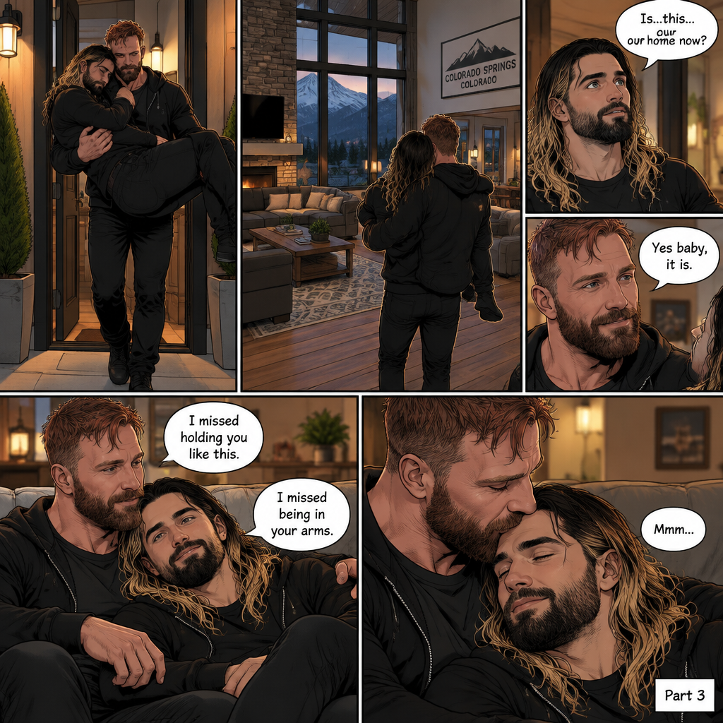 (Recap) Seth Rollins and Jon Moxley had an emotional reunion in an alley away,Jon carried Seth to his car,he put him in the passenger seat and Drove,12 hours have passed,they’re in Colorado Springs,Colorado,Jon was still driving and Seth was asleep in the passenger seat,he arrived at a house and parked the car,he got out and walked to the passenger side,he gently shook Seth awake,he lifted Seth in his arms and walked to the house. (And now part 3). Jon entered the house with Seth in his arms. Seth looks at the place. “Is…this…our home now?” Seth asked. Jon smiled softly. “Yes baby,it is” Jon said softly. Seth smiled softly. Jon gently puts Seth down on the couch. He sits next to Seth. He wrapped his arm around Seth. They cuddled on the couch. “I missed holding you like this” Jon said softly. “I missed being in your arms” Seth said softly. Jon kissed Seth’s forehead softly. Seth hummed softly