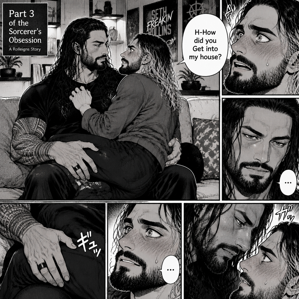 (Part 3 of the Sorcerer’s obsession,A Rolleigns story). Roman Reigns (The sorcerer) Was sitting on Seth Rollins’s couch in Seth Rollins’s house with Seth Rollins on his lap. Seth was blushing. “H-How did you Get into my house?” Seth asked nervously