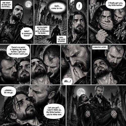 Seth Rollins is a vampire hunter,One night he was out on patrol…then….he heard someone…softly call out his name. “Hello?,Is someone there?” Seth called out. He saw nothing….then he heard it again,He tried to ignore it…but the voice softly spoke again “Seth…come to me”. He couldn’t ignore it anymore,he followed the voice. Each time he tried to fight it…the voice would grow in loud whispers,Then….when he got to the ruins…the voice stopped. He looked at his surroundings,Then…he heard footsteps behind him. Just as he grabbed his weapon…a hand grabbed his wrist from behind and another hand covered his mouth from behind. The voice whispered in his ear “I finally got you,my little hunter”. He knew that voice from anywhere….It was Jon Moxley the king of the vampires. Seth tried to struggle…but it was no use. “There’s no point in fighting,My little hunter,I got you right where I want you” Jon whispered in Seth’s ear. Seth’s heart was pounding. Jon sniffed Seth’s neck.Seth was breathing heavily. Then….Jon’s fangs pierced Seth’s neck. Seth yelped a bit. 4 minutes later,Jon’s fangs leave Seth’s neck. Seth was a bit weak,His breathing was a little shallow. “…please….let me go” Seth pleaded weakly. “Let you go?….I don’t think so,My little hunter…you’re mine now” Jon said softly. Jon gently lifted Seth in his arms