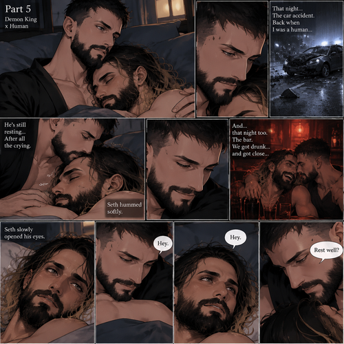 (Part 5 of the Demon King x human story) Finn Bálor (Demon King) and Seth Rollins were still relaxing in bed. Finn thought about the night of the car accident (Back when he was a human). He looked at Seth who was still resting after all the crying. He gently kissed Seth’s forehead. Seth hummed softly. Finn smiled softly. He then thought about another moment of his human days…the night he and Seth got drunk at a bar and got…close. Seth slowly opened his eyes. “Hey” Finn said softly. “Hey” Seth said softly.  “Rest well?” Finn asked softly