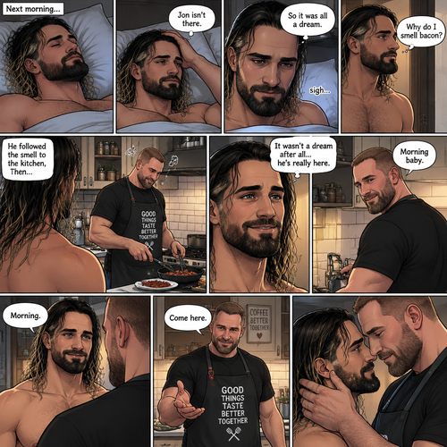 (Recap). Seth Rollins was asleep in his bed after finding out Jon Moxley A.K.A the joker had escaped the asylum on a news report,then he was woken up by a noise coming from downstairs,He grabbed a bat and walked downstairs,when He got downstairs…he noticed…one of the windows in the living room was open,He got spooked,He ran to his home phone to call the police,but before he picked up the phone….someone grabbed him from behind,“Help!” Seth yelled,The person covered Seth’s mouth,Then he whispered in Seth’s ear “shh,it’s just me baby,it’s just me”,Seth recognized the voice….It was Jon Moxley,He removed his hand from Seth’s mouth,He wrapped his arms around Seth,“I missed you so much baby” Jon said Softly,Seth dropped the bat,Then tears rolled down his face,He wrapped his arms around Jon tightly while tears were still pouring down his face as if he were afraid that Jon was gonna be taken away from him again,Jon Gently rubbed Seth’s back,“Oh baby,my poor baby,It’s ok,I’m right here,I’m not leaving you,not ever again” Jon said softly. (And now part 3). The next morning,Seth was asleep in his bed. He slowly woke up. He looked at his surroundings…Jon wasn’t there. “So It was all a dream” Said Seth. He sighed,then…he smelled something. “Why do I smell bacon?” Seth asked himself. He got up and followed the smell to the kitchen,Then…he sees Jon making breakfast while humming a tune. Seth smiled. “It wasn’t a dream after all…he’s really here” Seth said in his mind. Jon eventually noticed Seth. He smiled softly. “Morning baby” Said Jon. “Morning” Said Seth. Jon motioned for Seth to come closer. Seth came closer to Jon