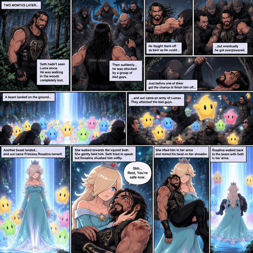(Part 2 of the Seth Rollins x Princess Rosalina story). It had been two months since that night. Seth hadn’t seen Luma since. He was walking in the woods completely lost. Then suddenly….he attacked by a group of bad guys. He fought them off as best as he could…but eventually he got overpowered. Just before one of them got the chance to finish him off…a beam landed on the ground…and out came an army of Lumas. They attacked the bad guys. Another beam landed…and out came Princess Rosalina herself. She walked towards the injured Seth. She gently held him. Seth tried to speak but Rosalina shushed him softly. “Rest,You’re safe now” Rosalina said softly. She lifted Him in her arms and rested his head on her shoulder. The bad guys were all knocked out. Rosalina walked back to the beam with Seth in her arms