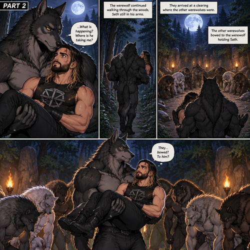 (Quick Recap!) Seth Rollins was lost in the woods at night,he encountered a werewolf,got scared and ran,tripped and rolled on a steep hill,Injured his ankle and hit his head at the bottom,werewolf caught up to him,sniffed him and called him his mate,lifted him in his arms and walked into the woods. (Now onto part 2 of the werewolf x human story!).The werewolf was walking in the woods while holding Seth in his arms.Seth was confused as to what’s going on.They arrived at a clearing where the other werewolves were,They bowed to the werewolf holding Seth