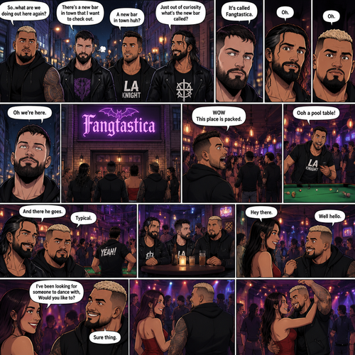 Seth Rollins and his Friends Finn Bálor,Solo Sikoa and LA knight are walking down the road at night. “So..what are we doing out here again?” Solo asked. Finn sighed. “There’s a new bar in town that I want to check out” said Finn “A new bar in town huh?” Said LA knight. “Yep” said Finn. “Just out of curiosity what’s the new bar called?” Asked Seth. “It’s called Fangtastica” said Finn. “Oh” Said Seth and Solo. Finn looked up. “Oh we’re here” said Finn. They head inside. “WOW This place is packed” said LA knight. Then LA knight noticed a pool table. “Ooh a pool table” Said LA knight as he runs to it. “And there he goes” Said Seth. “Typical” said Solo. Seth,Finn and Solo head to a bar table,Then a young woman approached Solo. “Hey there” said the woman. “Well hello” said Solo. “I’ve been looking for someone to dance with,Would you like to?” Asked the woman. “Sure thing” said Solo. They head to the dance floor.