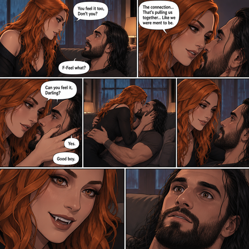 Part 2.The setting is still at Seth Rollins’s house,It’s still raining outside.”You feel it too,Don’t you” Asked Becky Lynch. “F-Feel what?” Asked Seth Rollins nervously.Becky gets closer to Seth. “The connection…That’s pulling us together…Like we were ment to be” Becky said softly.Seth’s heart fluttered.Becky can hear it,She gently puts her hand on his cheek and leaned towards him. “Can you feel it,Darling?” Becky Asked Softly.Something about her voice made Seth unable to resist her. “Yes” Seth whispers. “Good boy” Becky whispers.Their lips connect softly,Becky gently pushes Seth on his back on the couch while they kiss.They eventually pull away and look at each other.Becky smiles gently at him,That’s when….Seth Notices vampire fangs in her teeth,He was bewildered…But not scared