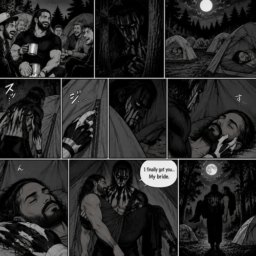Seth Rollins was at a camp site with a group of friends,Little did he know….a mysterious creature (Finn Bálor) was watching him. At midnight,Seth and the group were asleep in their tents. The mysterious creature slowly walked towards Seth’s tent,He quietly unzipped the tent. He quietly entered the tent,Then he looked at Seth who’s still sleeping. He gently caressed Seth’s cheek. Seth hummed Softly in his sleep. The mysterious creature gently lifted the sleeping Seth in his arms. “I finally got you…My bride” The mysterious creature whispered. He quietly walked out of Seth’s tent while holding the sleeping Seth